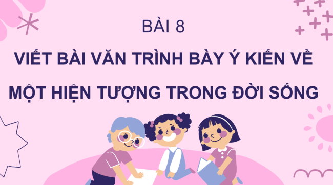 PowerPoint Ngữ văn 6 Bài 8: Viết bài văn trình bày ý kiến về một hiện tượng trong đời sống