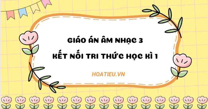 Giáo án Âm nhạc 3 Kết nối tri thức Học kì 1 