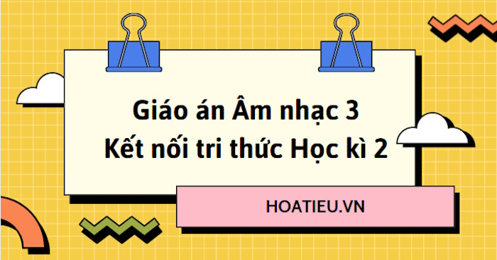 Giáo án Âm nhạc 3 Kết nối tri thức Học kì 2