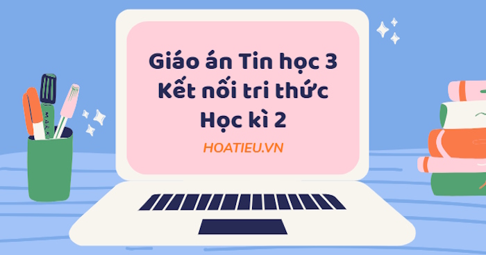 Giáo án Tin học 3 Kết nối tri thức Học kì 2