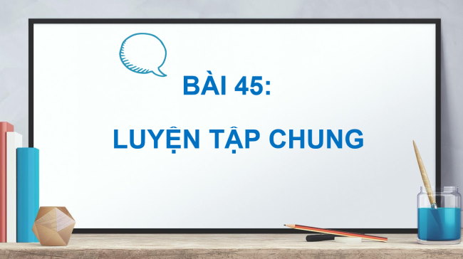 PowerPoint Bài 45: Luyện tập chung