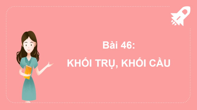 PowerPoint Bài 46: Khối trụ, khối cầu