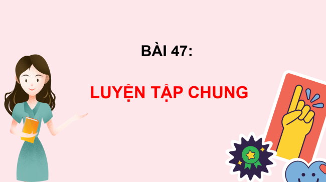 PowerPoint Bài 47: Luyện tập chung