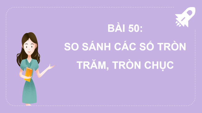 PowerPoint Toán 2 Bài 50: So sánh các số, tròn trăm, tròn chục