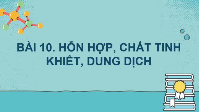 PowerPoint Khoa học tự nhiên 6 Bài 10: Hỗn hợp, chất tinh khiết, dung dịch