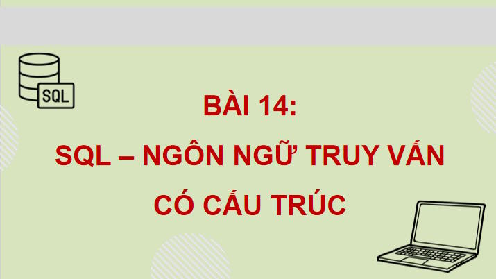 Giáo án Tin học 11 Bài 14: SQL Ngôn ngữ truy vấn có cấu trúc