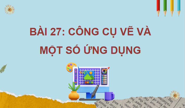Giáo án Tin học 11 Bài 27: Công cụ vẽ và một số ứng dụng
