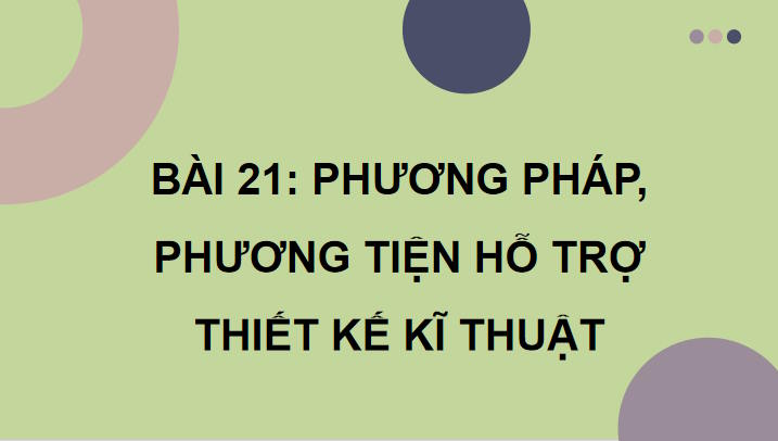 Công nghệ 10 Bài 21: Phương pháp phương tiện hỗ trợ thiết kế kĩ thuật