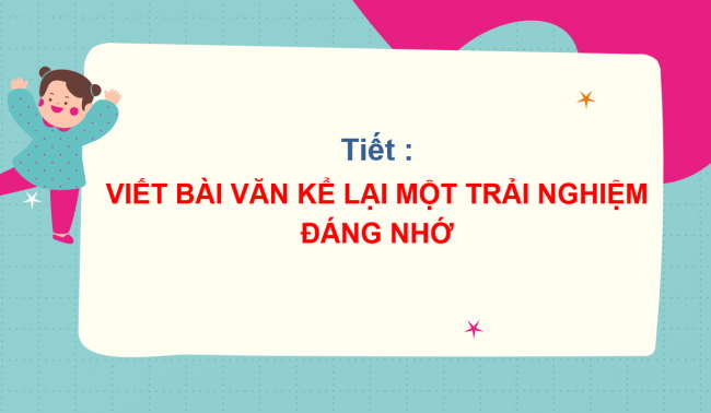 PowerPoint Ngữ văn 6 Bài 6: Viết bài văn kể lại một trải nghiệm đáng nhớ