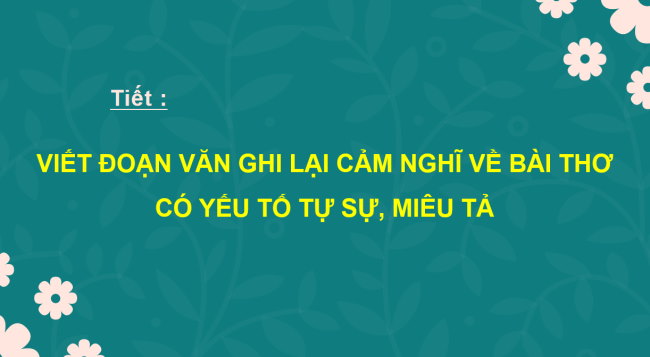 PowerPoint Ngữ văn 6 Bài 7: Viết đoạn văn ghi lại cảm nghĩ về bài thơ có yếu tố tự sự, miêu tả