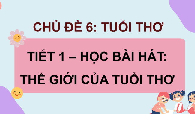 PowerPoint Âm nhạc 3 Chủ đề 6 Tiết 1: Hát Thế giới của tuổi thơ
