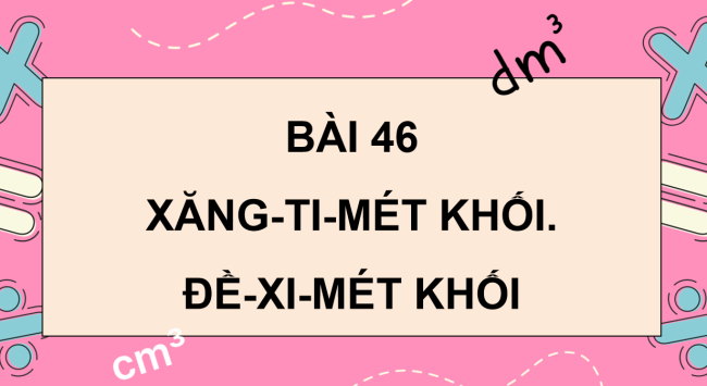 PowerPoint dạy thêm Toán 5 Bài 46: Xăng-ti-mét khối. Đề-xi-mét khối