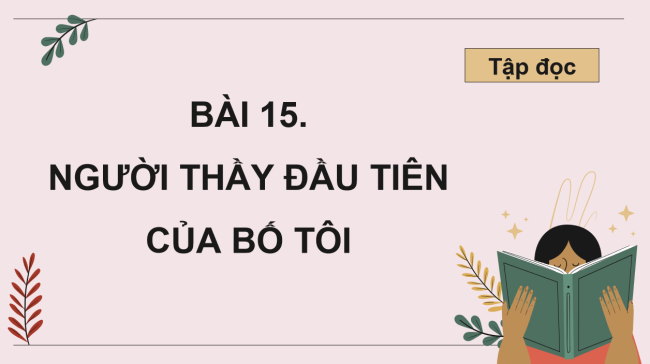 PowerPoint Tiếng Việt 4 Bài 15: Người thầy đầu tiên của bố tôi