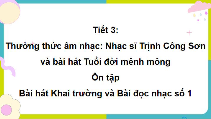 Giáo án Âm nhạc 7 Tiết 3: Thưởng thức âm nhạc nhạc sĩ Trịnh Công sơn và bát bát tuổi đời mênh mông. Ôn tập bài hát khai trường và bài đọc nhạc số 1