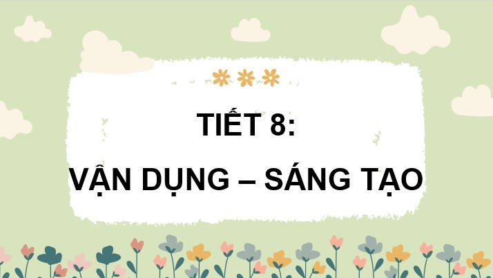 Giáo án Âm nhạc 7 Tiết 8: Vận dụng sáng tạo