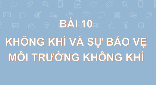 PowerPoint Khoa học tự nhiên 6 Bài 10: Không khí và bảo vệ môi trường không khí