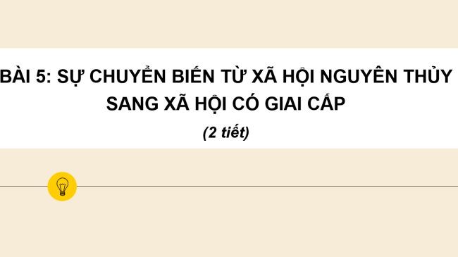 PowerPoint Lịch sử 6 Bài 5: Sự chuyển biến từ xã hội nguyên thủy sang xã hội có giai cấp