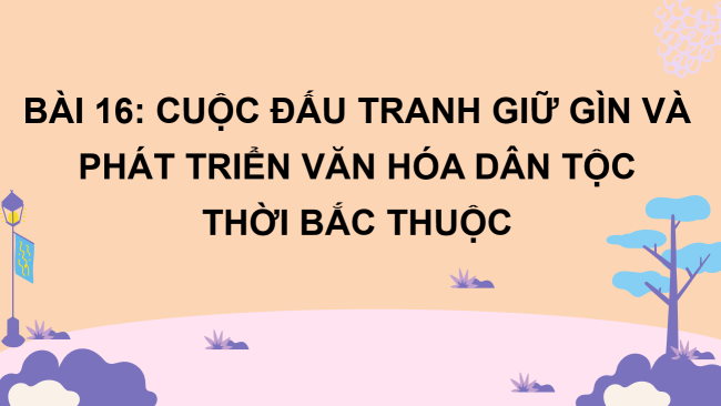 PowerPoint Lịch sử 6 Bài 16: Cuộc đấu tranh giữ gìn và phát triển văn hóa dân tộc thời Bắc thuộc