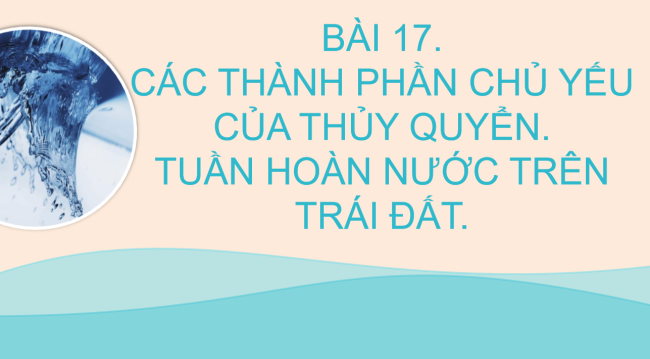 PowerPoint Địa lí 6 Bài 17: Các thành phần chủ yếu của thủy quyển. Tuần hoàn nước trên Trái Đất
