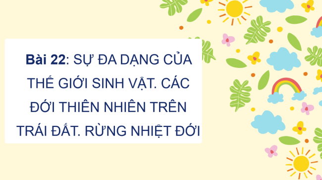 PowerPoint Địa lí 6 Bài 22: Sự đa dạng của thế giới sinh vật. Các đới thiên nhiên trên Trái Đất. Rừng nhiệt đới