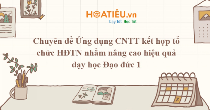 Chuyên đề Ứng dụng công nghệ thông tin kết hợp tổ chức hoạt động trải nghiệm môn Đạo đức cho học sinh lớp 1