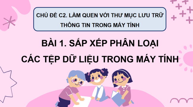 PowerPoint Tin học 3 Bài 1: Sắp xếp phân loại các tệp dữ liệu trong máy tính