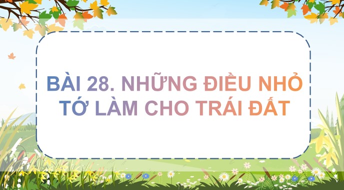 tieng viet 3 bai 28 nhung dieu nho to lam cho trai dat 3*555970