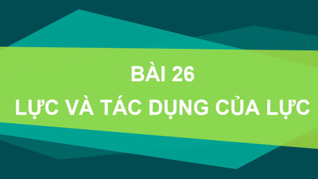 PowerPoint Khoa học tự nhiên 6 Bài 26: Lực và tác dụng của lực