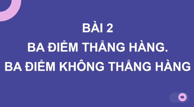 PowerPoint Toán 6 Bài 2: Ba điểm thẳng hàng. Ba điểm không thẳng hàng