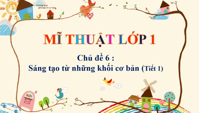 PowerPoint Mĩ thuật 1 Chủ đề 6: Sáng tạo từ những khối cơ bản