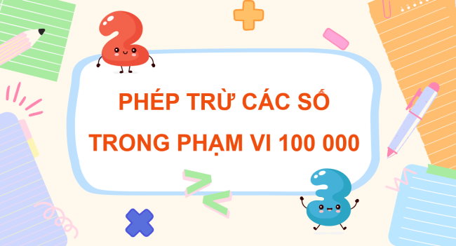 PowerPoint Toán 3: Phép trừ các số trong phạm vi 100000