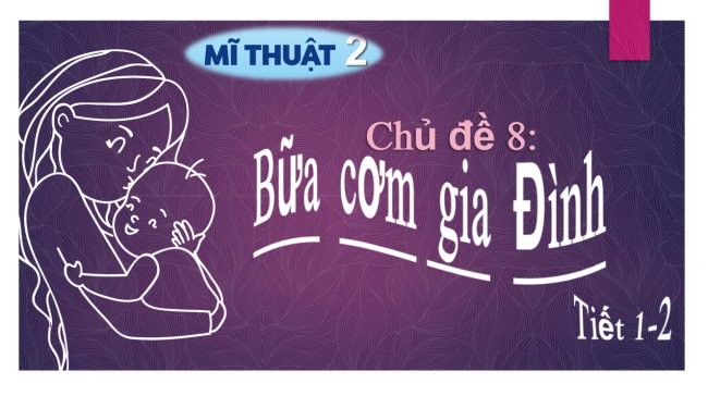 PowerPoint Mĩ thuật 2 Chủ đề 8: Bữa cơm gia đình