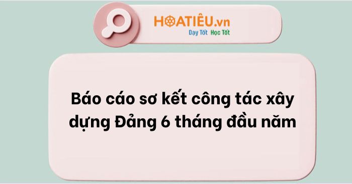 Báo cáo sơ kết công tác xây dựng Đảng 6 tháng đầu năm