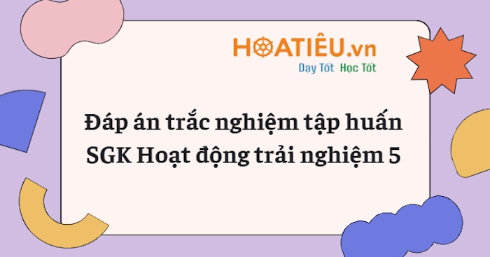 Đáp án câu hỏi sau tập huấn SGK lớp 5 môn HĐTN