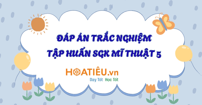 Đáp án tập huấn sách giáo khoa lớp 5 môn Mĩ Thuật