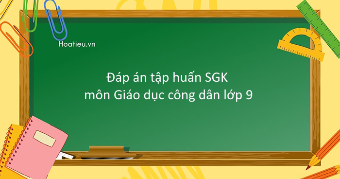 Đáp án tập huấn SGK mới lớp 9 môn Giáo dục công dân