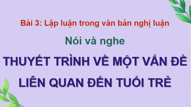Ngữ văn 12 Bài 3: Thuyết trình về một vấn đề liên quan đến tuổi trẻ