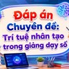 Gợi ý đáp án Chuyên đề: Trí tuệ nhân tạo trong giảng dạy số đầy đủ nhất