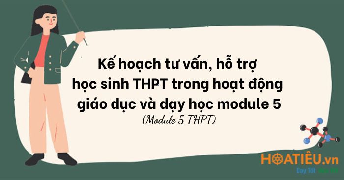 Kế hoạch tư vấn, hỗ trợ học sinh THPT trong hoạt động giáo dục và dạy học module 5